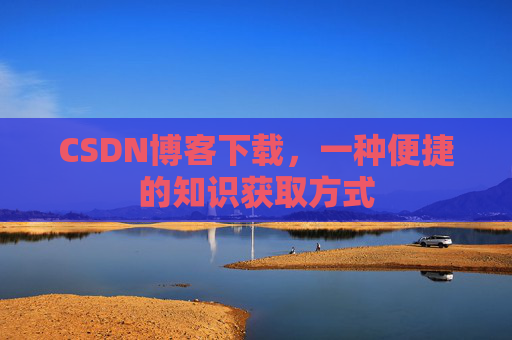 CSDN博客下载，一种便捷的知识获取方式